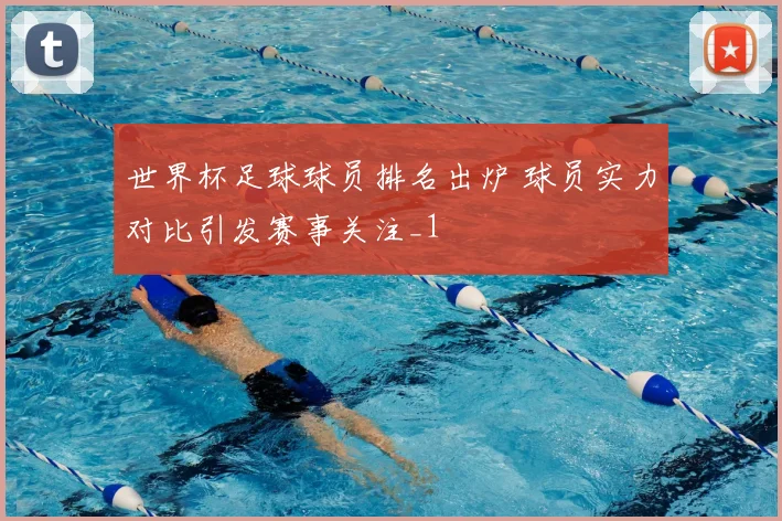 世界杯足球球员排名出炉 球员实力对比引发赛事关注_1