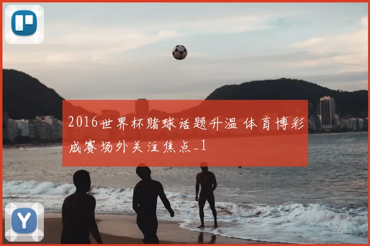 2016世界杯赌球话题升温 体育博彩成赛场外关注焦点_1