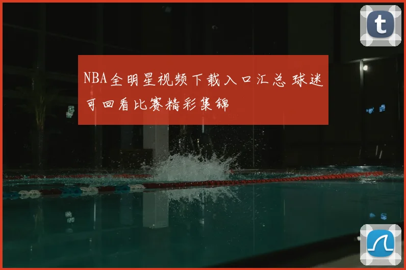 NBA全明星视频下载入口汇总 球迷可回看比赛精彩集锦