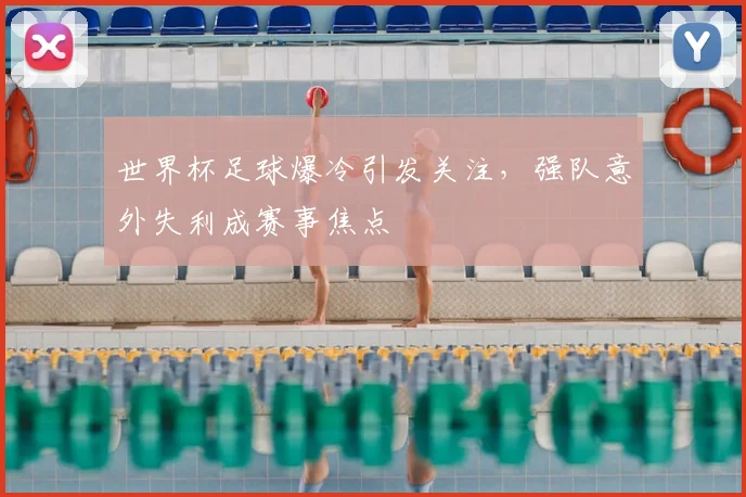 世界杯足球爆冷引发关注,强队意外失利成赛事焦点