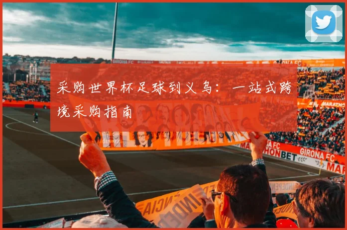 采购世界杯足球到义乌:一站式跨境采购指南