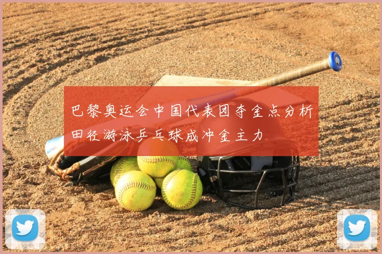 巴黎奥运会中国代表团夺金点分析田径游泳乒乓球成冲金主力